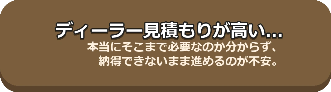 ディーラー見積もりが高い... 本当にそこまで必要なのか分からず、納得できないまま進めるのが不安。